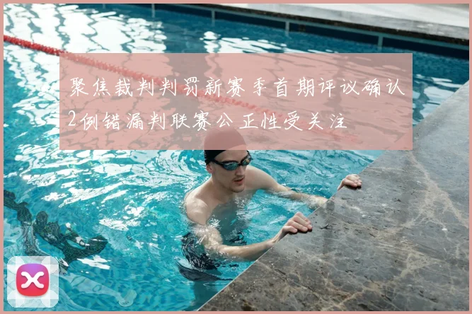 聚焦裁判判罚新赛季首期评议确认2例错漏判联赛公正性受关注