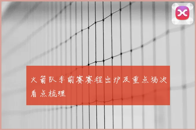火箭队季前赛赛程出炉及重点场次看点梳理