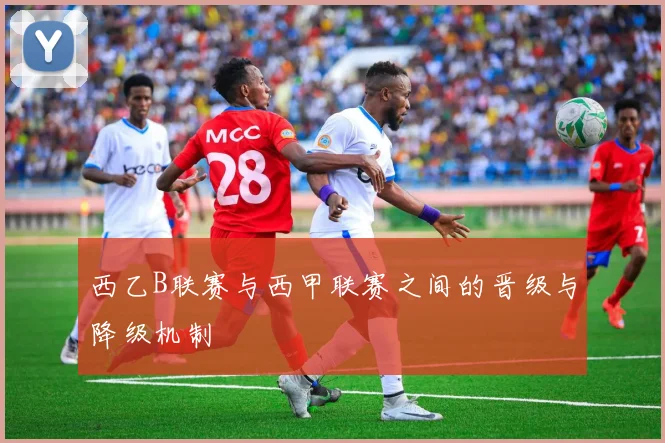 西乙B联赛与西甲联赛之间的晋级与降级机制