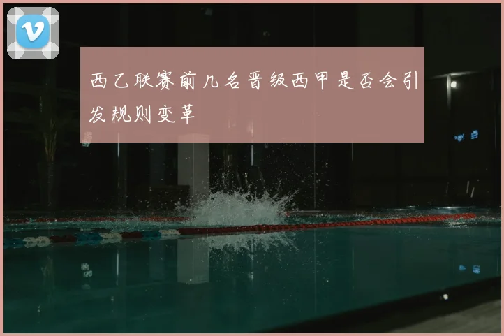 西乙联赛前几名晋级西甲是否会引发规则变革