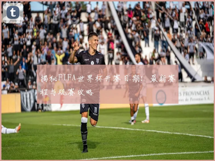 揭秘FIFA世界杯开赛日期：最新赛程与观赛攻略