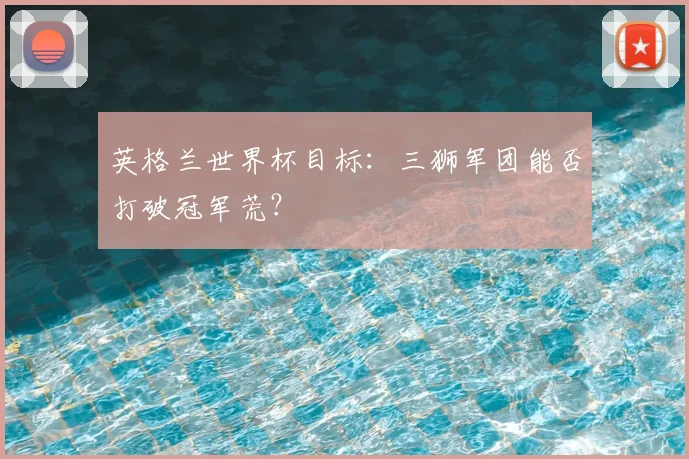 英格兰世界杯目标：三狮军团能否打破冠军荒？