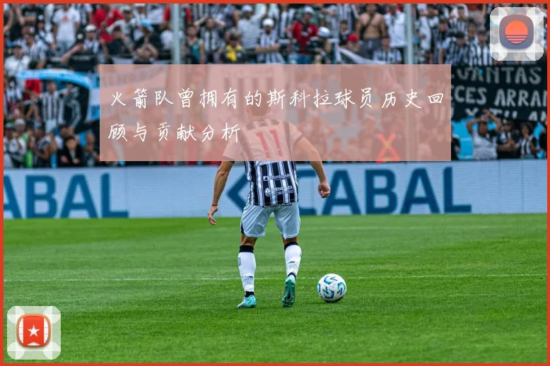 火箭队曾拥有的斯科拉球员历史回顾与贡献分析