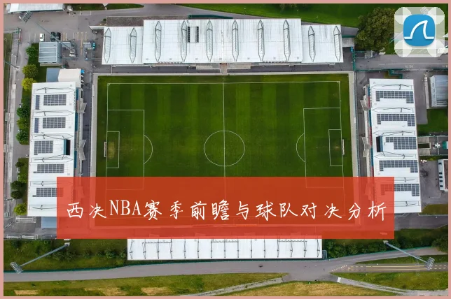 西决NBA赛季前瞻与球队对决分析